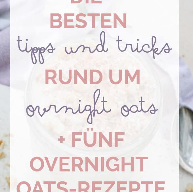 Die besten Tipps und Tricks rund um Overnight Oats + 5 Overnight Oats-Rezepte